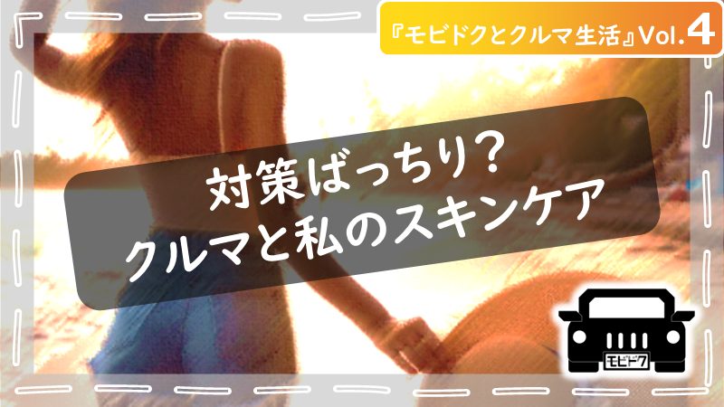 モビドクとクルマ生活Vol.４：クルマも日焼けでダメージを受ける！効果的なスキンケア方法