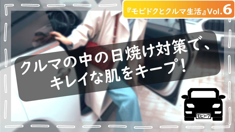モビドクとクルマ生活Vol.４：クルマも日焼けでダメージを受ける！効果的なスキンケア方法