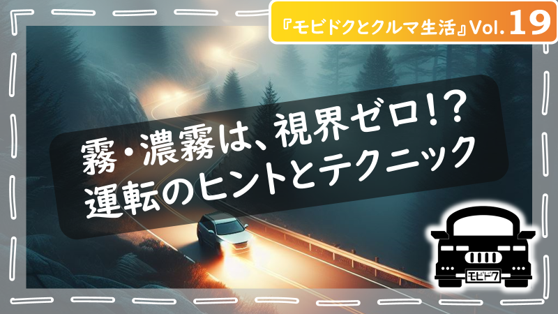 モビドクとクルマ生活Vol.19：霧・濃霧の中の運転は危険！安全に運転するためのヒントとテクニックをご紹介