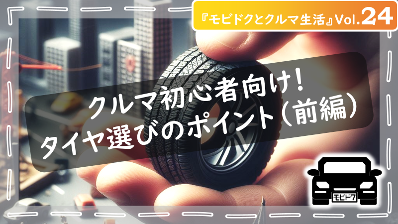 モビドクとクルマ生活Vol.23：【初心者向け】車のタイヤのことどれだけ知ってる？！後悔しないための事前知識